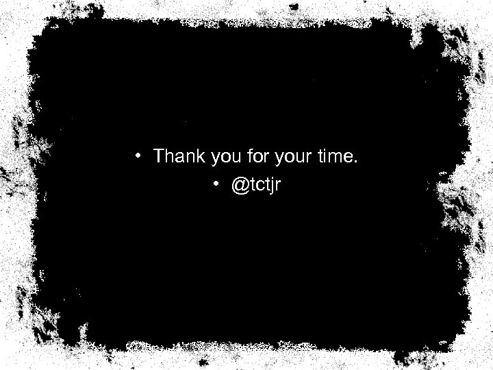  • Thank you for your time. • @tctjr 
