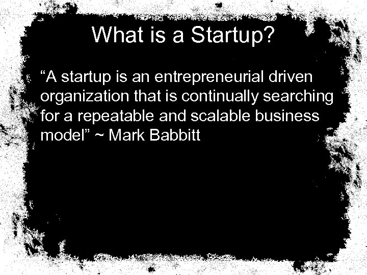 What is a Startup? “A startup is an entrepreneurial driven organization that is continually