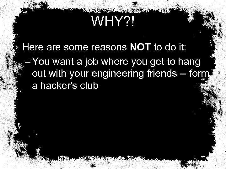 WHY? ! Here are some reasons NOT to do it: – You want a