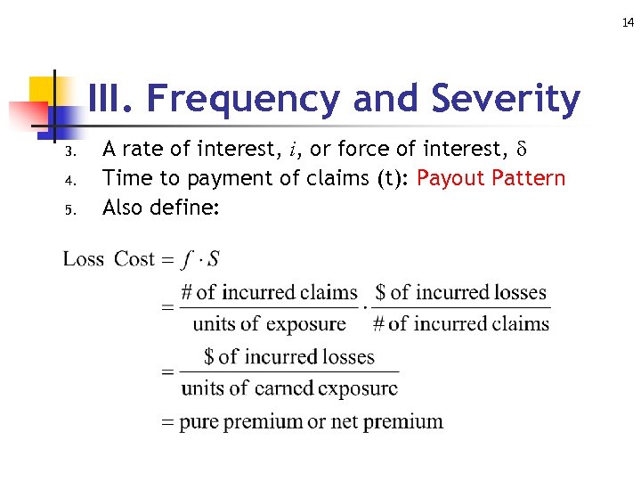 14 III. Frequency and Severity 3. 4. 5. A rate of interest, i, or