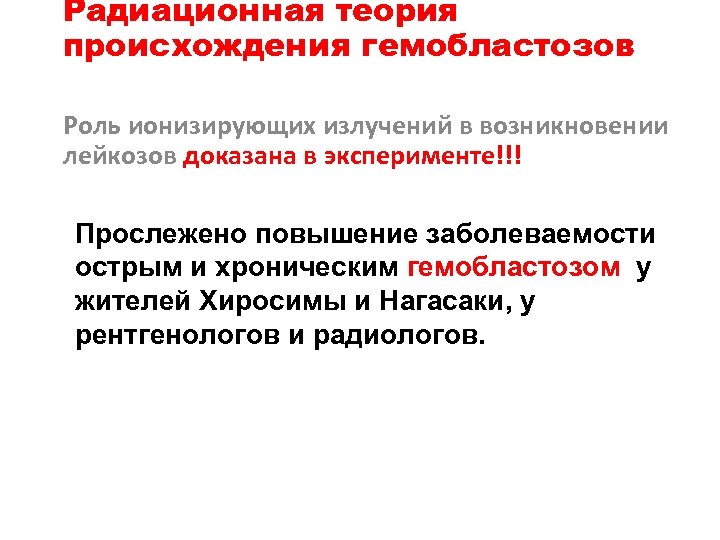 Радиационная теория происхождения гемобластозов Роль ионизирующих излучений в возникновении лейкозов доказана в эксперименте!!! Прослежено