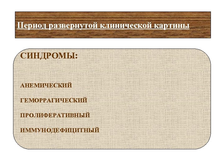 Период развернутой клинической картины СИНДРОМЫ: АНЕМИЧЕСКИЙ ГЕМОРРАГИЧЕСКИЙ ПРОЛИФЕРАТИВНЫЙ ИММУНОДЕФИЦИТНЫЙ 
