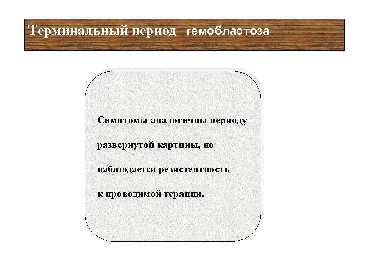 Терминальный период гемобластоза Симптомы аналогичны периоду развернутой картины, но наблюдается резистентность к проводимой терапии.