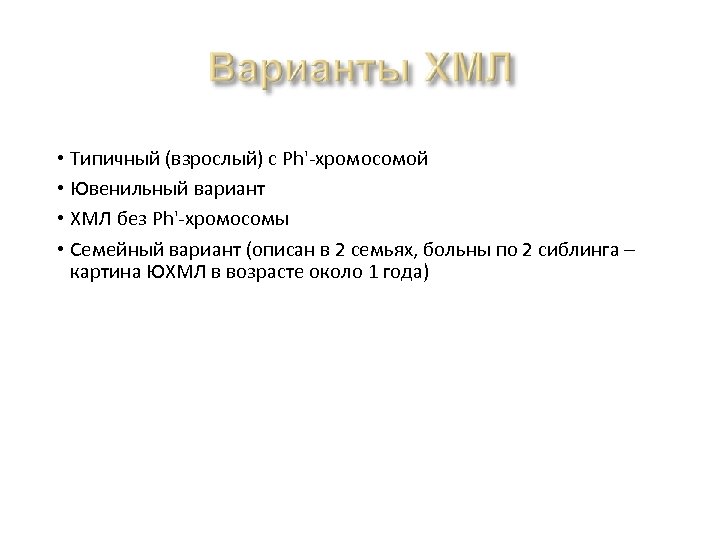  • Типичный (взрослый) с Ph'-хромосомой • Ювенильный вариант • ХМЛ без Ph'-хромосомы •
