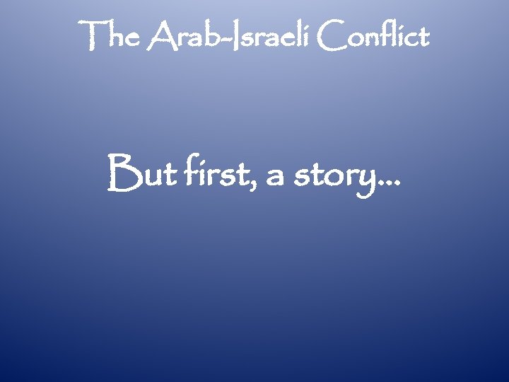 The Arab-Israeli Conflict But first, a story… 