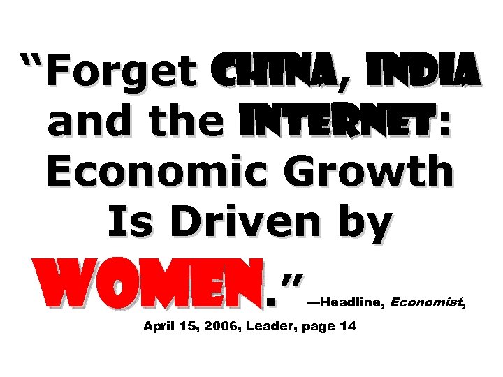 “Forget China, India and the Internet: Economic Growth Is Driven by Women. ” —Headline,