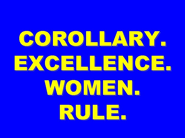 COROLLARY. EXCELLENCE. WOMEN. RULE. 