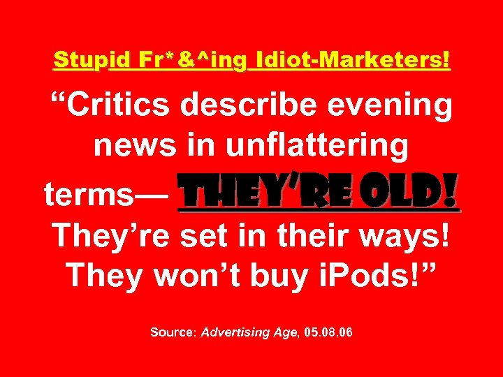 Stupid Fr*&^ing Idiot-Marketers! “Critics describe evening news in unflattering terms— They’re old! They’re set