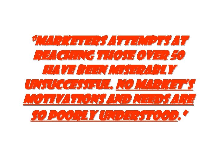 “Marketers attempts at reaching those over 50 have been miserably unsuccessful. No market’s motivations