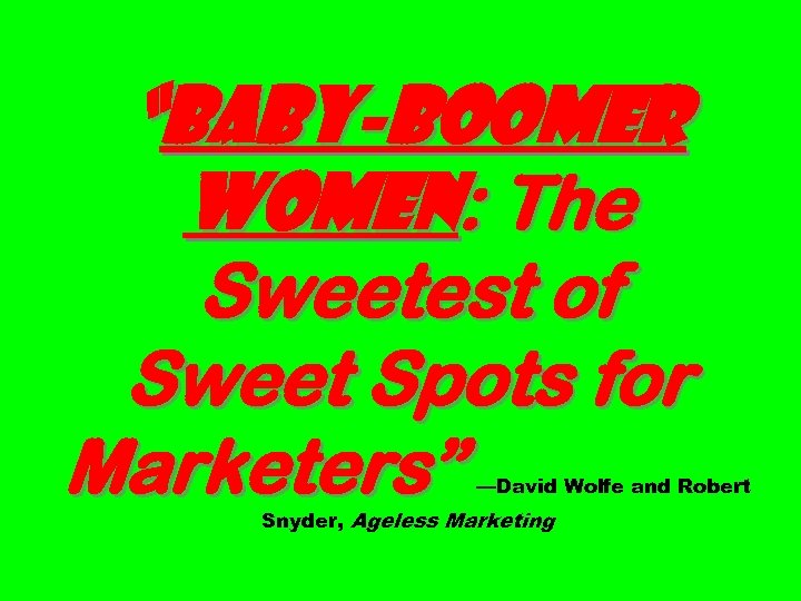 “Baby-boomer Women: The Sweetest of Sweet Spots for Marketers” —David Wolfe and Robert Snyder,