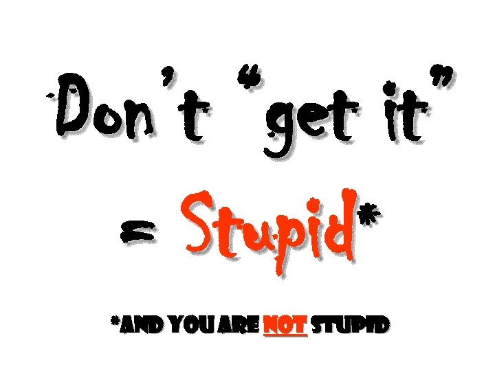 Don’t “get it” = Stupid* *and you are not stupid 