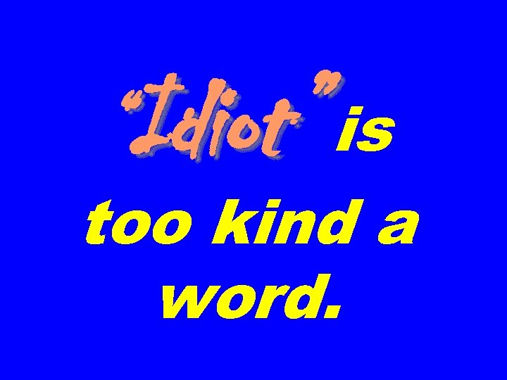 “Idiot” is too kind a word. 