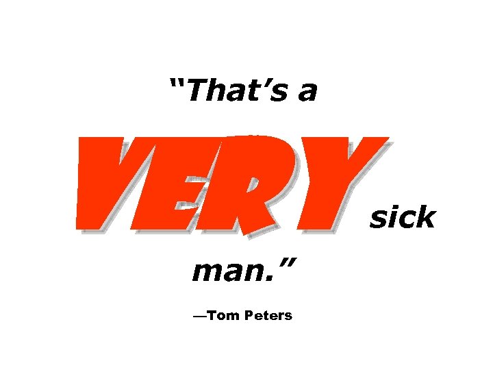 “That’s a VERY man. ” —Tom Peters sick 