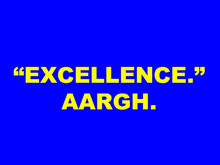 “EXCELLENCE. ” AARGH. 