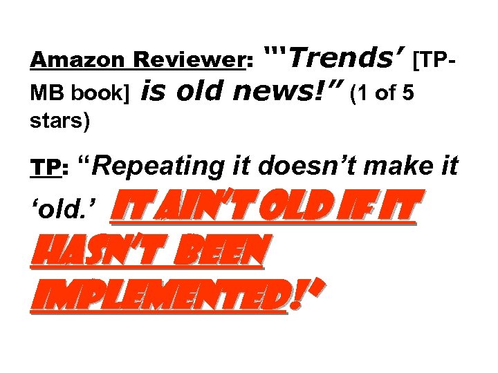 Amazon Reviewer: “‘Trends’ [TPMB book] is old news!” (1 of 5 stars) TP: “Repeating