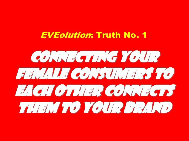 EVEolution: Truth No. 1 Connecting Your Female Consumers to Each Other Connects Them to