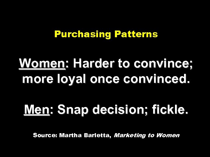 Purchasing Patterns Women: Harder to convince; more loyal once convinced. Men: Snap decision; fickle.