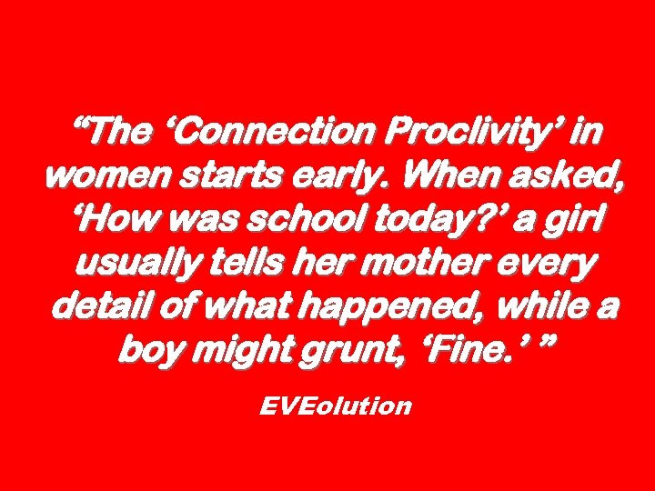 “The ‘Connection Proclivity’ in women starts early. When asked, ‘How was school today? ’