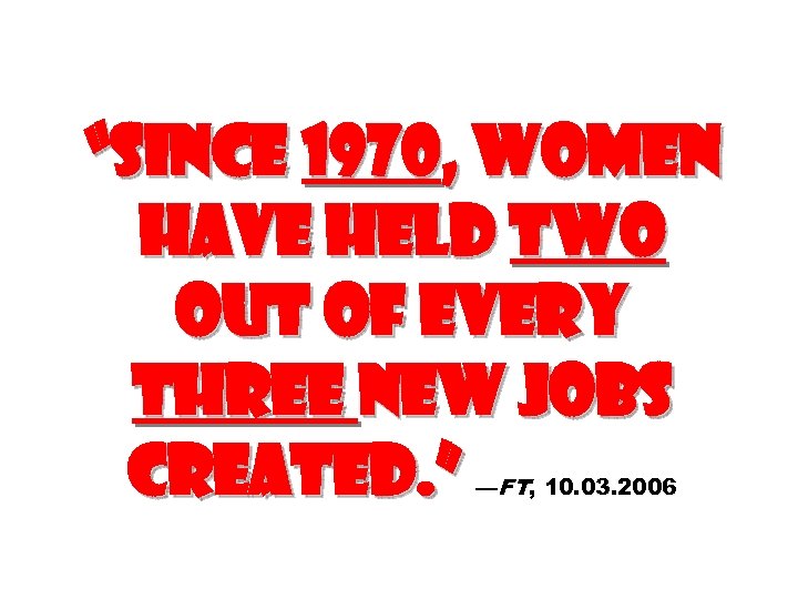 “Since 1970, women have held two out of every three new jobs created. ”