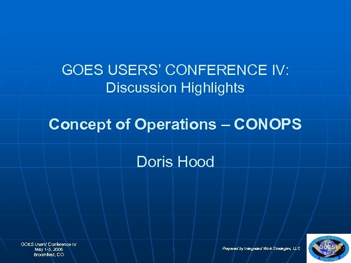 GOES USERS’ CONFERENCE IV: Discussion Highlights Concept of Operations – CONOPS Doris Hood GOES