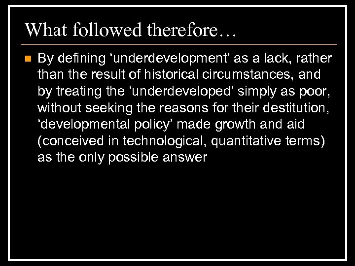 What followed therefore… n By defining ‘underdevelopment’ as a lack, rather than the result