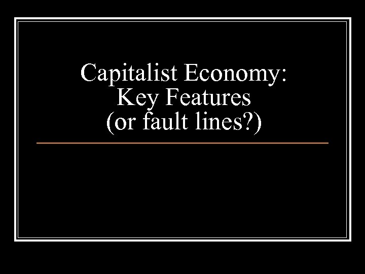 Capitalist Economy: Key Features (or fault lines? ) 