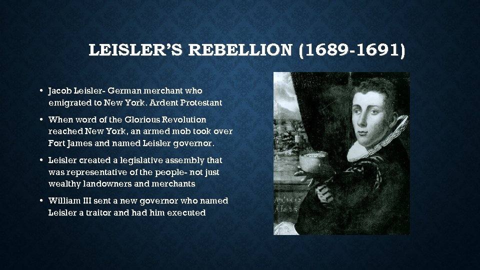 LEISLER’S REBELLION (1689 -1691) • Jacob Leisler- German merchant who emigrated to New York.
