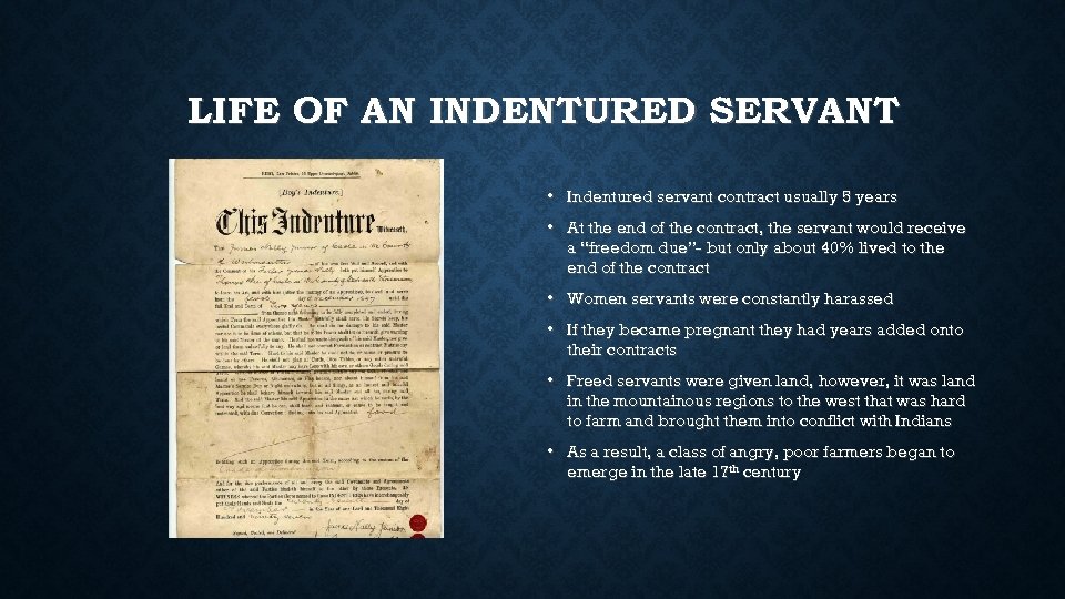 LIFE OF AN INDENTURED SERVANT • Indentured servant contract usually 5 years • At
