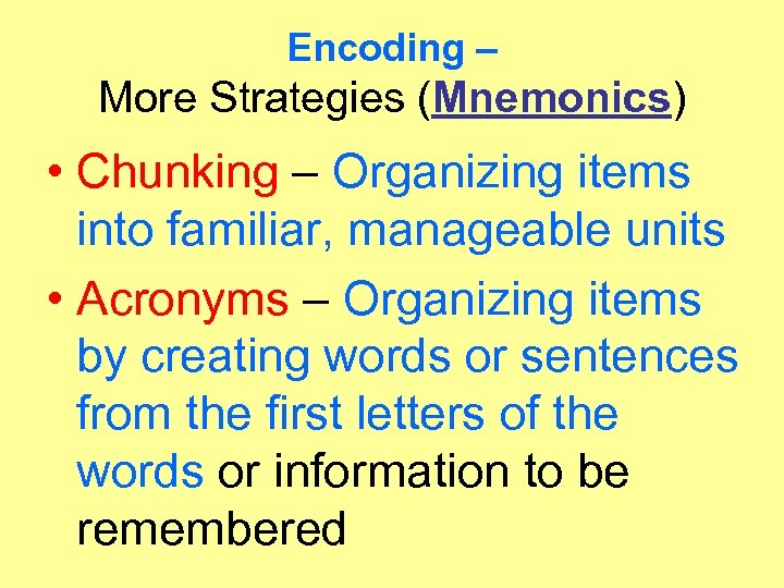 Encoding – More Strategies (Mnemonics) • Chunking – Organizing items into familiar, manageable units