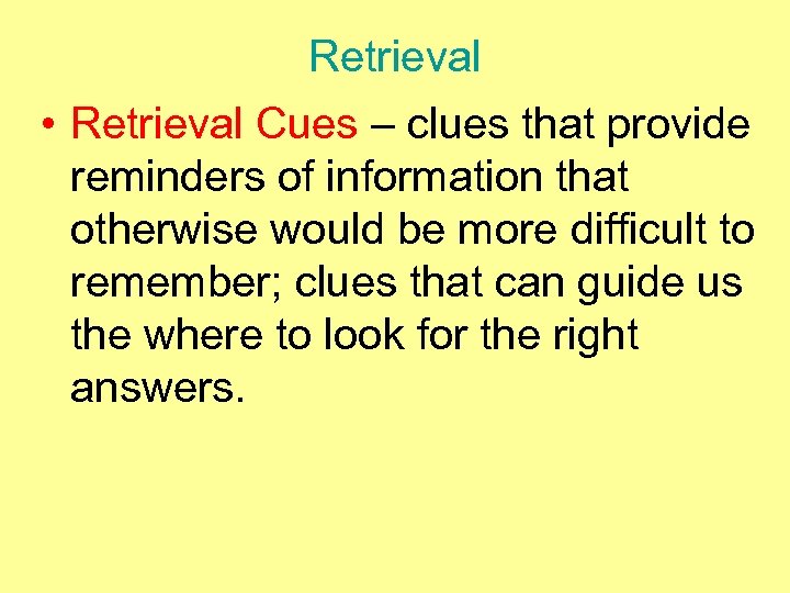 Retrieval • Retrieval Cues – clues that provide reminders of information that otherwise would