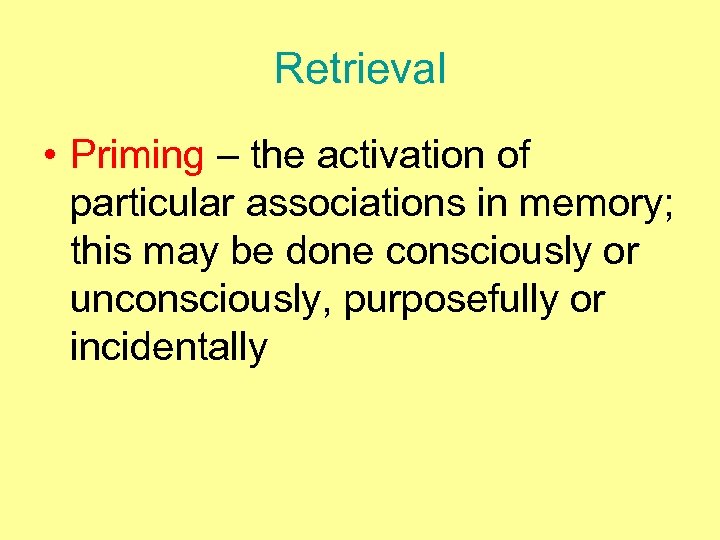 Retrieval • Priming – the activation of particular associations in memory; this may be