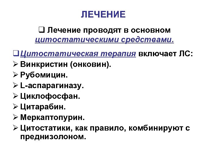 ЛЕЧЕНИЕ q Лечение проводят в основном цитостатическими средствами. q Цитостатическая терапия включает ЛС: Ø