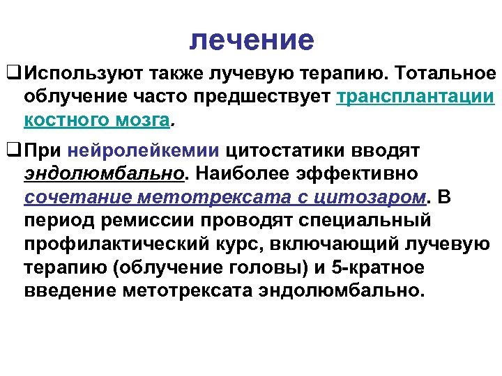 лечение q Используют также лучевую терапию. Тотальное облучение часто предшествует трансплантации костного мозга. q