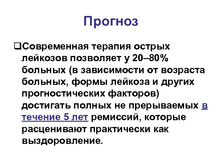 Прогноз q. Современная терапия острых лейкозов позволяет у 20– 80% больных (в зависимости от