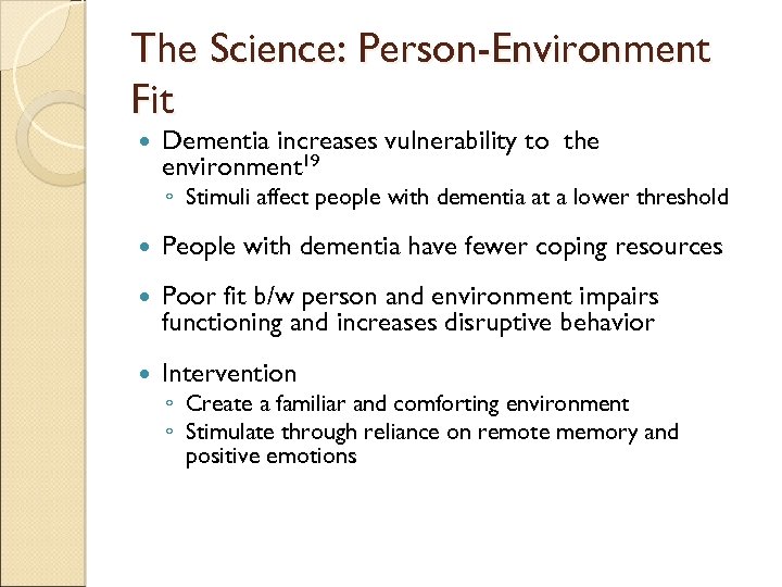 The Science: Person-Environment Fit Dementia increases vulnerability to the environment 19 ◦ Stimuli affect