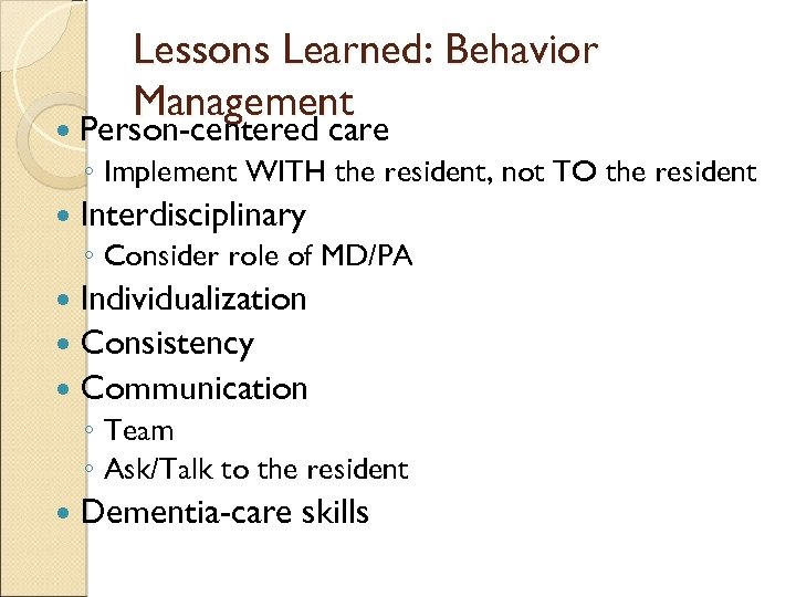  Lessons Learned: Behavior Management Person-centered care ◦ Implement WITH the resident, not TO
