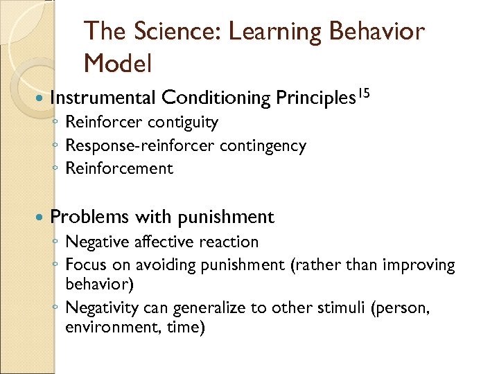The Science: Learning Behavior Model Instrumental Conditioning Principles 15 ◦ Reinforcer contiguity ◦ Response-reinforcer
