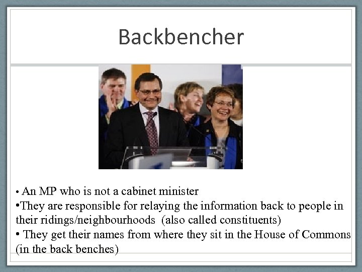 Backbencher • An MP who is not a cabinet minister • They are responsible