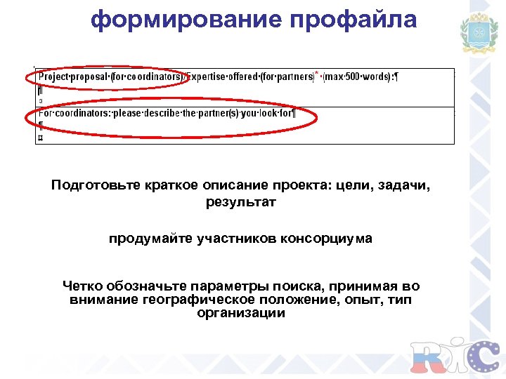 формирование профайла Подготовьте краткое описание проекта: цели, задачи, результат продумайте участников консорциума Четко обозначьте