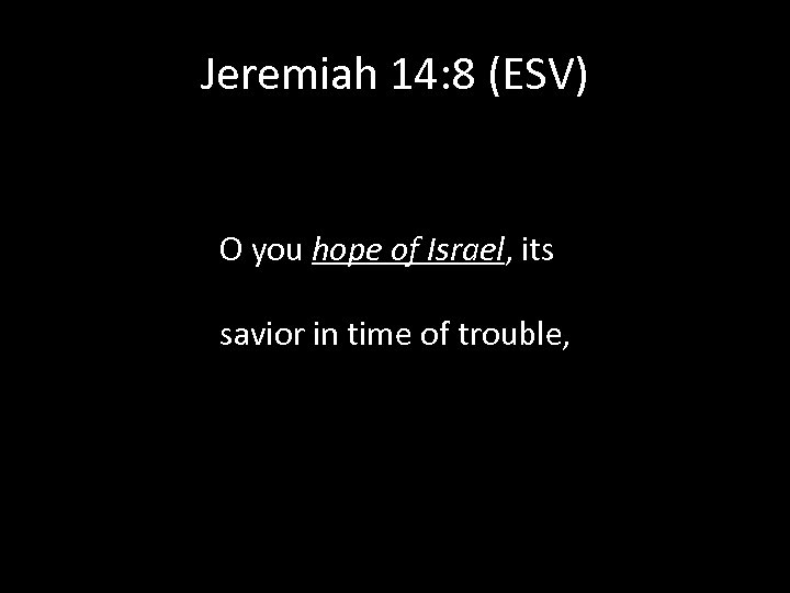 Jeremiah 14: 8 (ESV) O you hope of Israel, its savior in time of