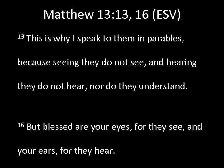 Matthew 13: 13, 16 (ESV) 13 This is why I speak to them in