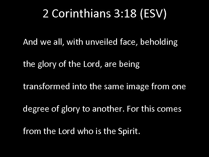 2 Corinthians 3: 18 (ESV) And we all, with unveiled face, beholding the glory