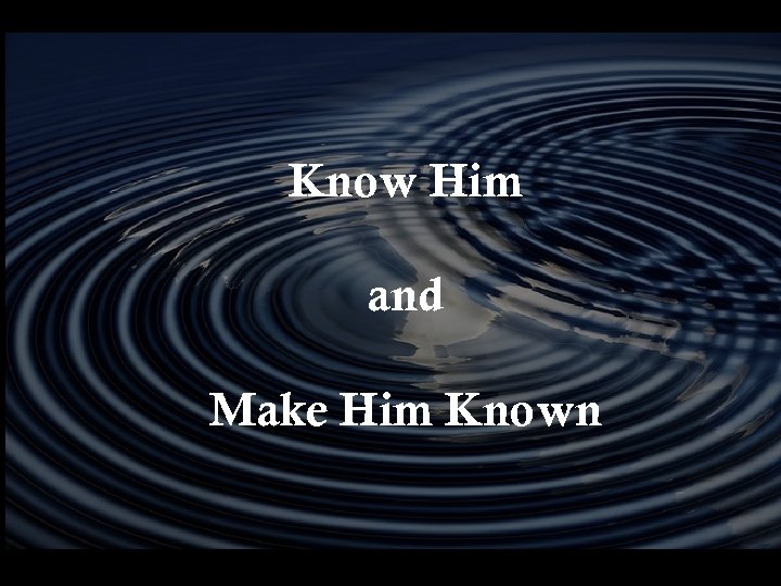 Know Him and Make Him Known AD 30 