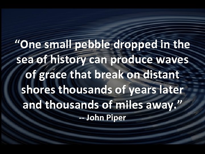 “One small pebble dropped in the sea of history can produce waves of grace