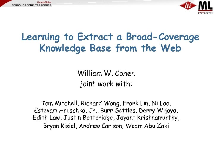 Learning to Extract a Broad-Coverage Knowledge Base from the Web William W. Cohen joint