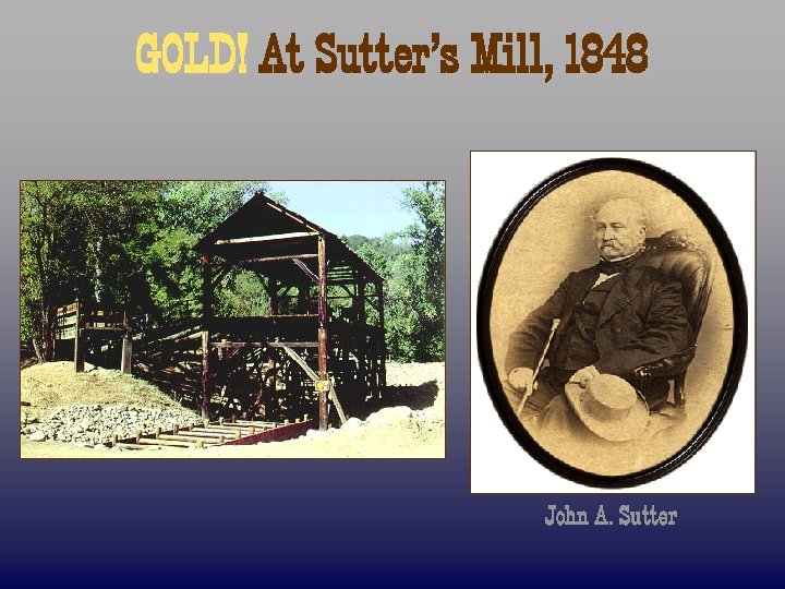 GOLD! At Sutter’s Mill, 1848 John A. Sutter 
