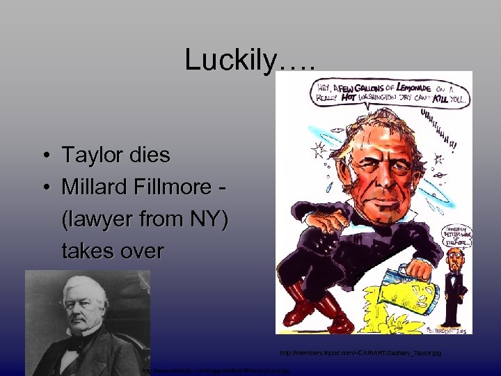 Luckily…. • Taylor dies • Millard Fillmore (lawyer from NY) takes over http: //members.