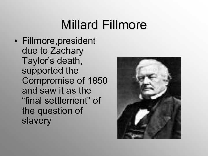 Millard Fillmore • Fillmore, president due to Zachary Taylor’s death, supported the Compromise of