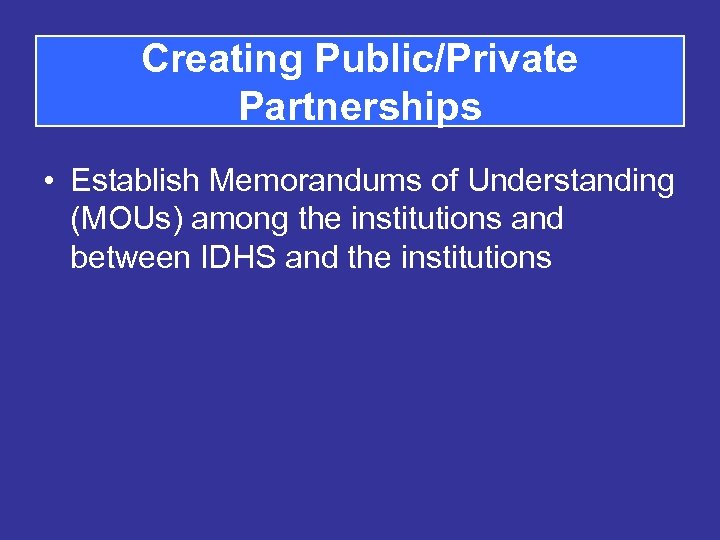 Creating Public/Private Partnerships • Establish Memorandums of Understanding (MOUs) among the institutions and between