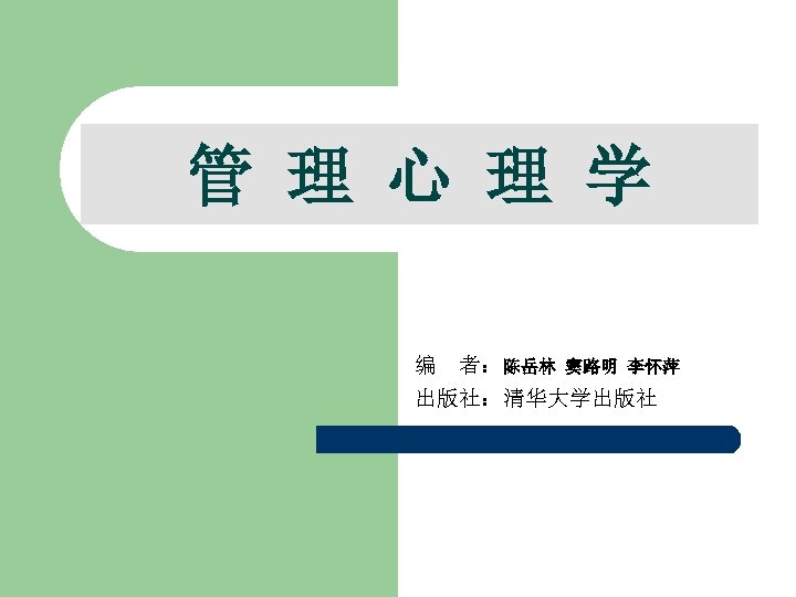 管 理 心 理 学 编 者：陈岳林 窦路明 李怀萍 出版社：清华大学出版社 